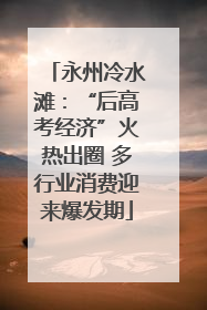 永州冷水滩：“后高考经济”火热出圈 多行业消费迎来爆发期